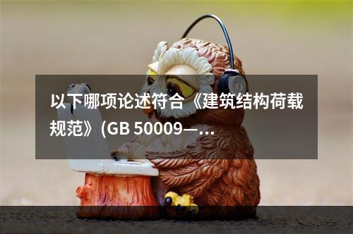 以下哪项论述符合《建筑结构荷载规范》(GB 50009—2