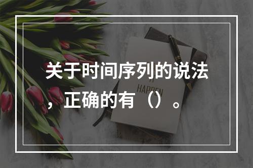 关于时间序列的说法，正确的有（）。