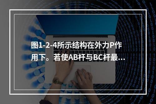 图1-2-4所示结构在外力P作用下。若使AB杆与BC杆最大