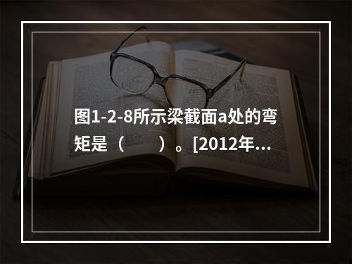 图1-2-8所示梁截面a处的弯矩是（　　）。[2012年真