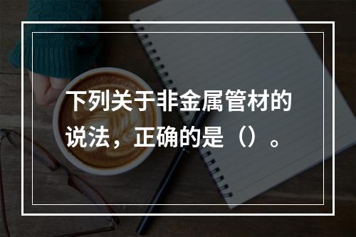 下列关于非金属管材的说法，正确的是（）。