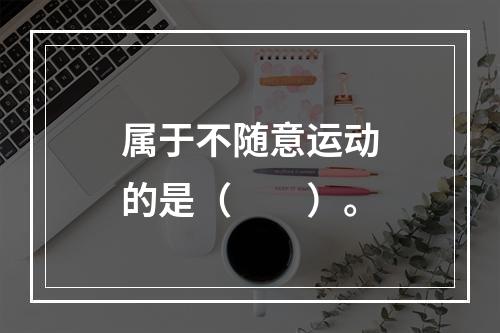 属于不随意运动的是（　　）。