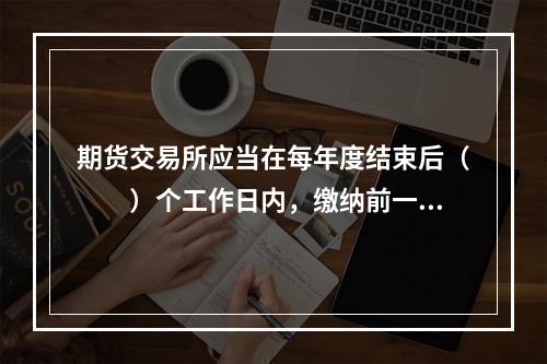 期货交易所应当在每年度结束后（　　）个工作日内，缴纳前一年度