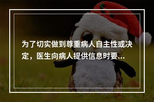 为了切实做到尊重病人自主性或决定，医生向病人提供信息时要避免