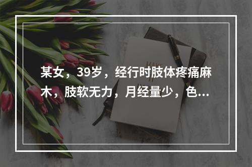 某女，39岁，经行时肢体疼痛麻木，肢软无力，月经量少，色淡质