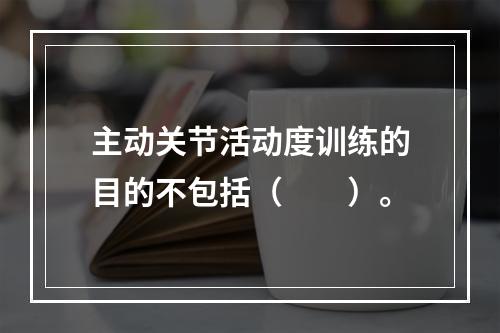 主动关节活动度训练的目的不包括（　　）。