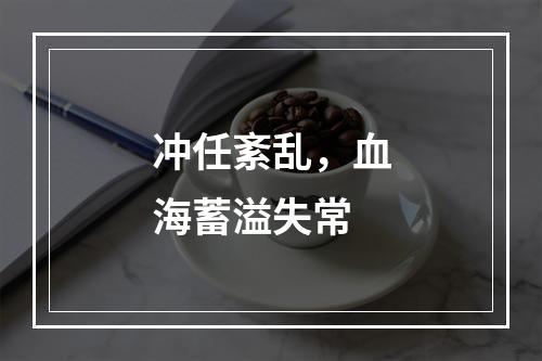 冲任紊乱，血海蓄溢失常