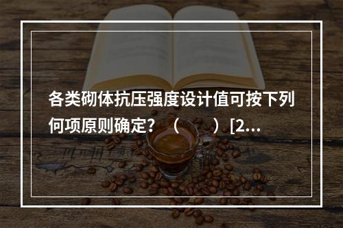 各类砌体抗压强度设计值可按下列何项原则确定？（　　）[20