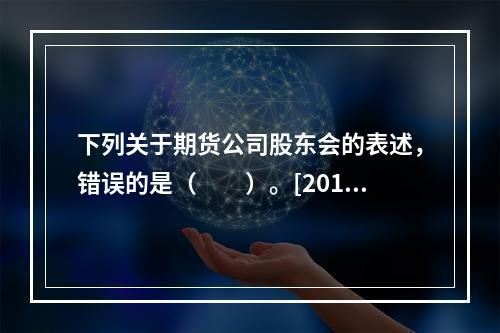 下列关于期货公司股东会的表述，错误的是（　　）。[2015年