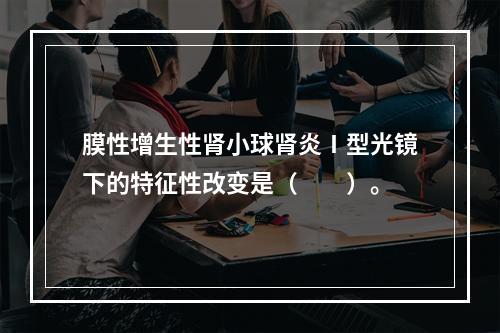 膜性增生性肾小球肾炎Ⅰ型光镜下的特征性改变是（　　）。