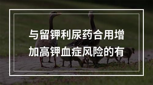 与留钾利尿药合用增加高钾血症风险的有