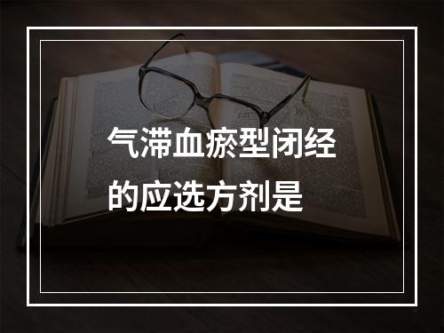 气滞血瘀型闭经的应选方剂是