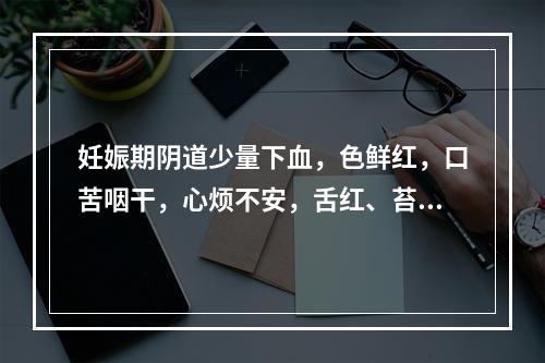 妊娠期阴道少量下血，色鲜红，口苦咽干，心烦不安，舌红、苔黄，