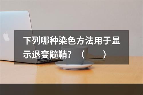 下列哪种染色方法用于显示退变髓鞘？（　　）