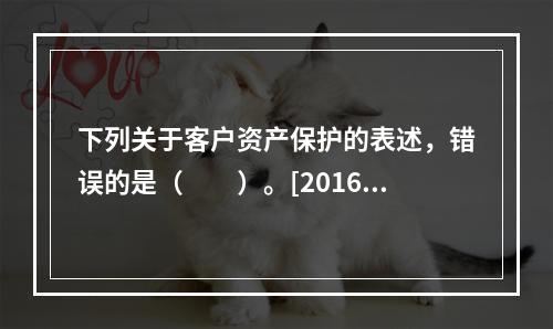 下列关于客户资产保护的表述，错误的是（　　）。[2016年3