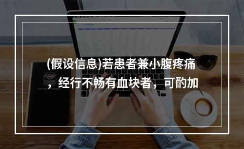 (假设信息)若患者兼小腹疼痛，经行不畅有血块者，可酌加