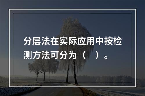 分层法在实际应用中按检测方法可分为（　）。