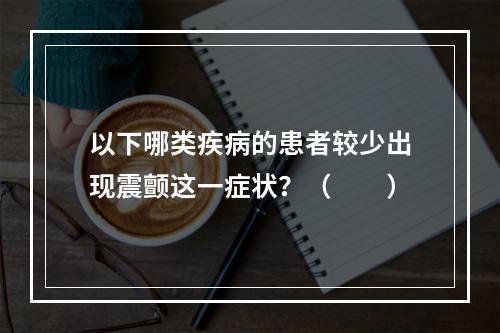 以下哪类疾病的患者较少出现震颤这一症状？（　　）