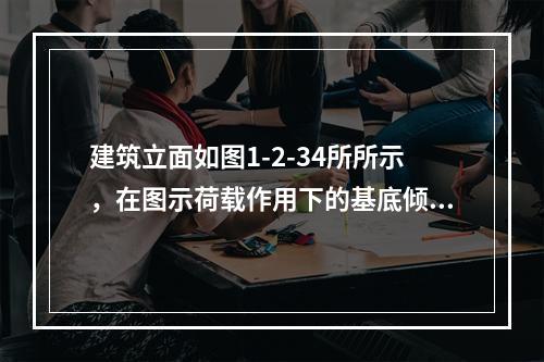 建筑立面如图1-2-34所所示，在图示荷载作用下的基底倾覆