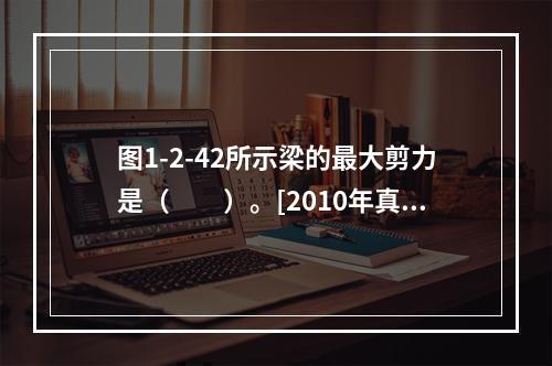 图1-2-42所示梁的最大剪力是（　　）。[2010年真题