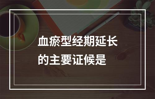 血瘀型经期延长的主要证候是