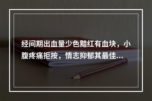 经间期出血量少色黯红有血块，小腹疼痛拒按，情志抑郁其最佳选方