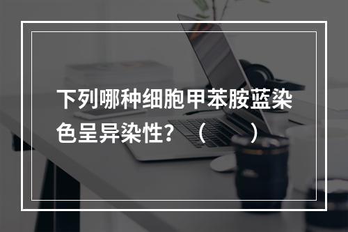 下列哪种细胞甲苯胺蓝染色呈异染性？（　　）