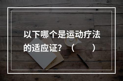 以下哪个是运动疗法的适应证？（　　）