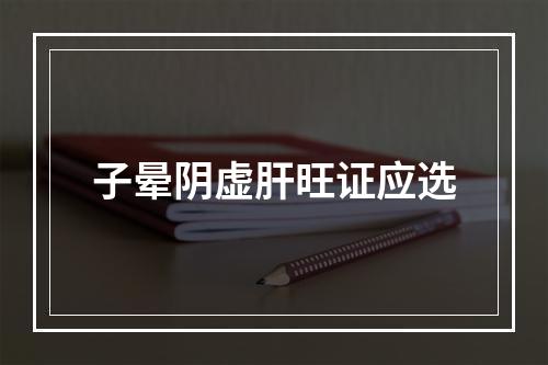 子晕阴虚肝旺证应选