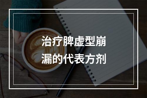 治疗脾虚型崩漏的代表方剂