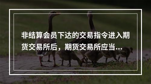 非结算会员下达的交易指令进入期货交易所后，期货交易所应当及时