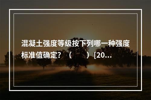 混凝土强度等级按下列哪一种强度标准值确定？（　　）[200