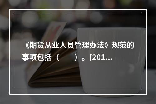 《期货从业人员管理办法》规范的事项包括（　　）。[2016年