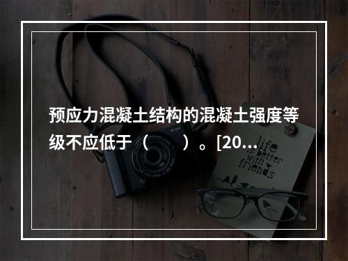 预应力混凝土结构的混凝土强度等级不应低于（　　）。[200