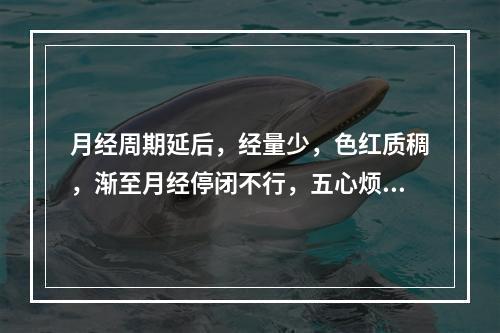 月经周期延后，经量少，色红质稠，渐至月经停闭不行，五心烦热，