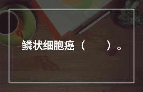 鳞状细胞癌（　　）。