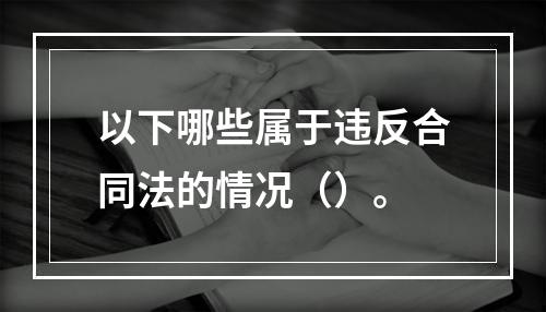 以下哪些属于违反合同法的情况（）。