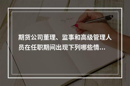 期货公司董理、监事和高级管理人员在任职期间出现下列哪些情形的