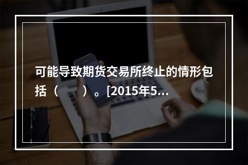 可能导致期货交易所终止的情形包括（　　）。[2015年5月真