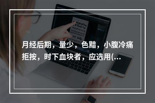 月经后期，量少，色黯，小腹冷痛拒按，时下血块者，应选用( )