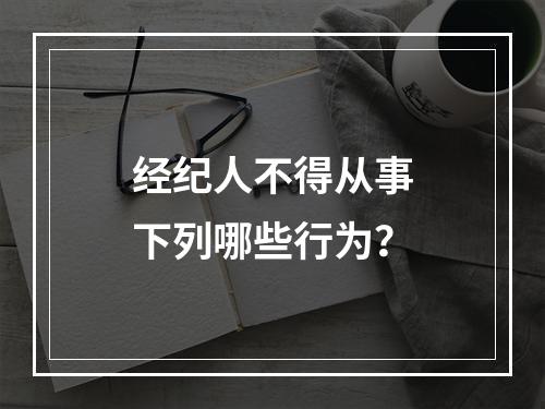 经纪人不得从事下列哪些行为？