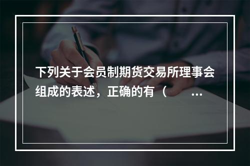 下列关于会员制期货交易所理事会组成的表述，正确的有（　　）。