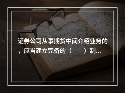 证券公司从事期货中间介绍业务的，应当建立完备的（　　）制度，