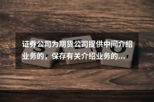 证券公司为期货公司提供中间介绍业务的，保存有关介绍业务的凭证