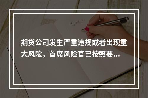 期货公司发生严重违规或者出现重大风险，首席风险官已按照要求履