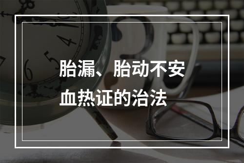 胎漏、胎动不安血热证的治法