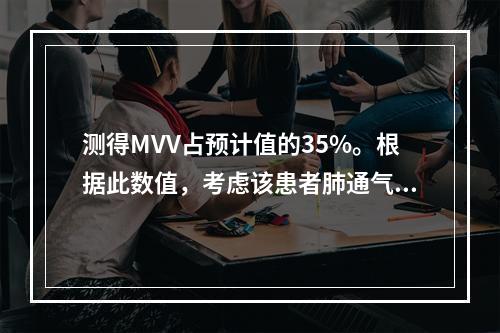 测得MVV占预计值的35%。根据此数值，考虑该患者肺通气功能