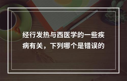 经行发热与西医学的一些疾病有关，下列哪个是错误的