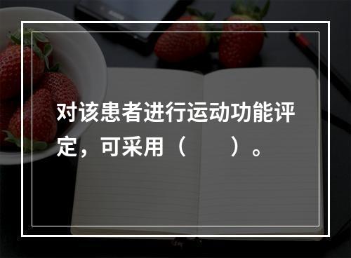 对该患者进行运动功能评定，可采用（　　）。