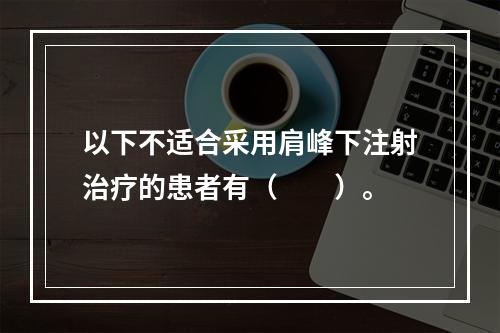 以下不适合采用肩峰下注射治疗的患者有（　　）。